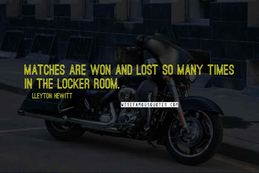 Lleyton Hewitt quotes: Matches are won and lost so many times in the locker room.