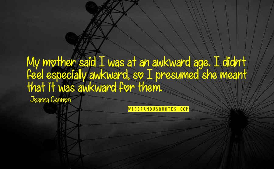 Llhasa Quotes By Joanna Cannon: My mother said I was at an awkward