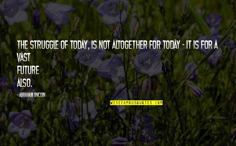 Llie Quotes By Abraham Lincoln: The struggle of today, is not altogether for