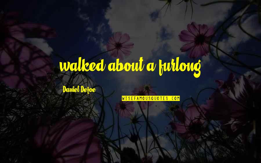 Lljones Quotes By Daniel Defoe: walked about a furlong Lljones Quotes By Daniel Defoe: walked about a furlong