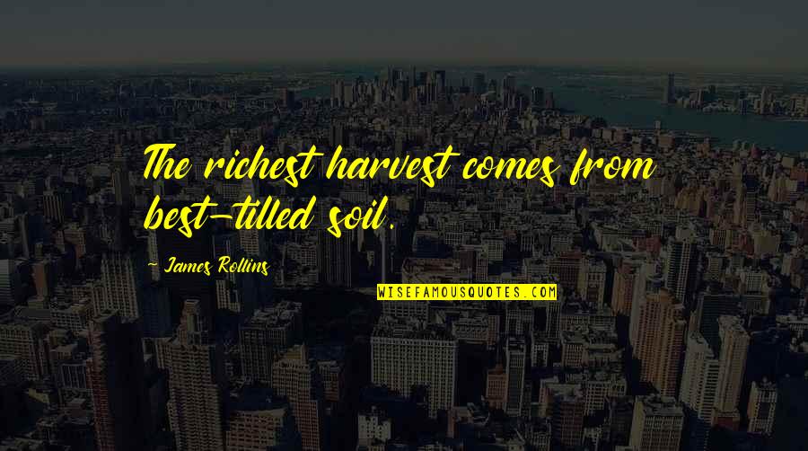 Llli Quotes By James Rollins: The richest harvest comes from best-tilled soil.