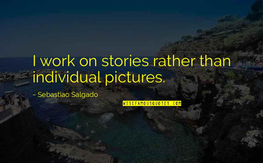 Llobregat Delta Quotes By Sebastiao Salgado: I work on stories rather than individual pictures. Llobregat Delta Quotes By Sebastiao Salgado: I work on stories rather than individual pictures.