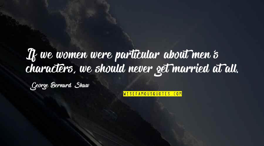 Lloegyr Quotes By George Bernard Shaw: If we women were particular about men's characters, Lloegyr Quotes By George Bernard Shaw: If we women were particular about men's characters,
