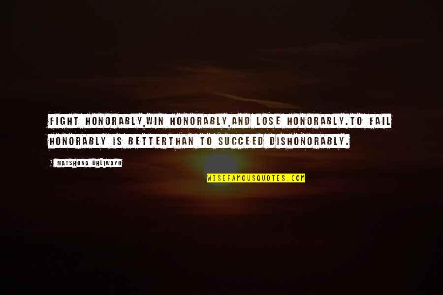 Lloraba Quotes By Matshona Dhliwayo: Fight honorably,win honorably,and lose honorably.To fail honorably is