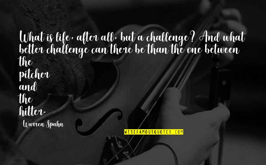 Llorando Meme Quotes By Warren Spahn: What is life, after all, but a challenge?