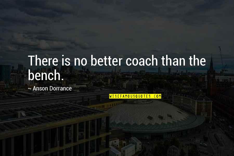 Llorens Garage Quotes By Anson Dorrance: There is no better coach than the bench. Llorens Garage Quotes By Anson Dorrance: There is no better coach than the bench.