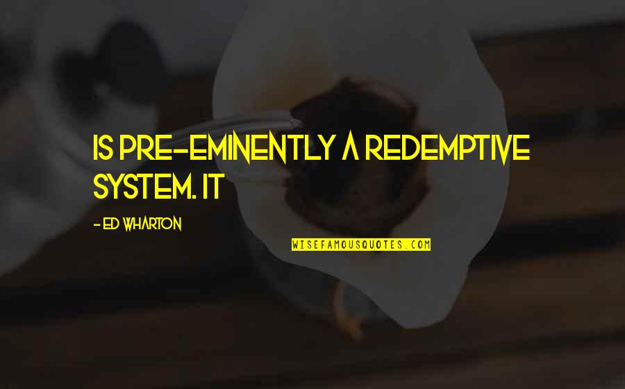 Llorens Leaded Quotes By Ed Wharton: is pre-eminently a redemptive system. It