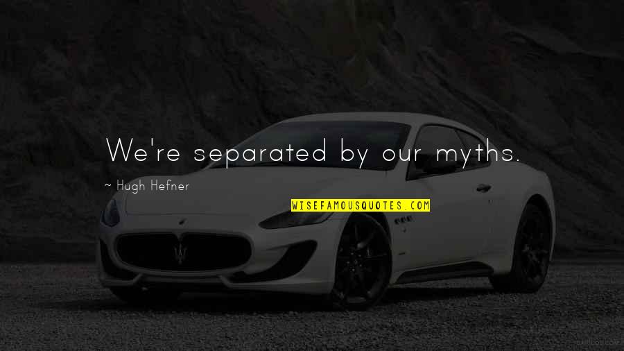 Llovera Hoy Quotes By Hugh Hefner: We're separated by our myths. Llovera Hoy Quotes By Hugh Hefner: We're separated by our myths.