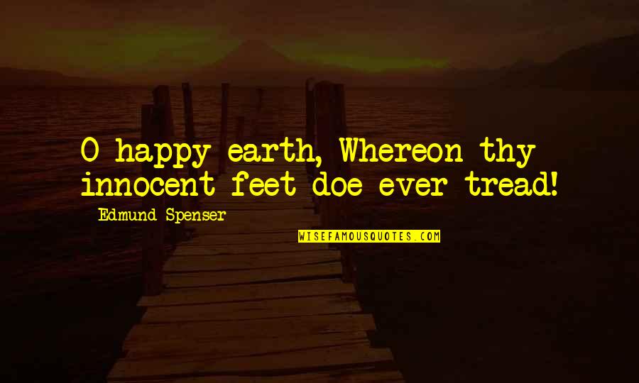 Llovera Mia Quotes By Edmund Spenser: O happy earth, Whereon thy innocent feet doe