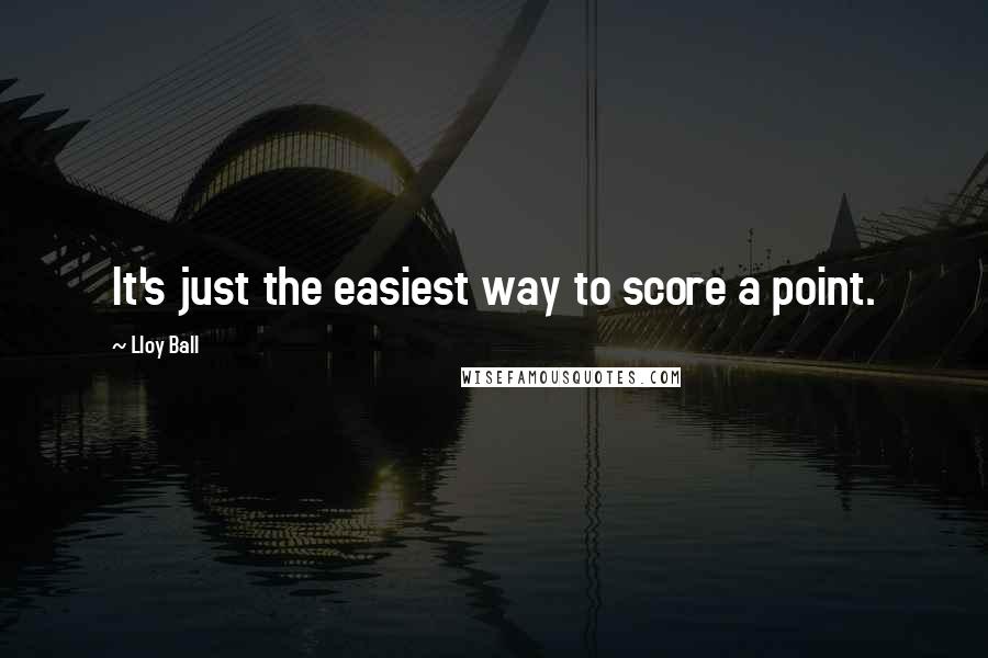 Lloy Ball quotes: It's just the easiest way to score a point.