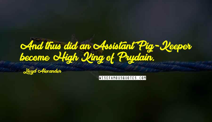 Lloyd Alexander quotes: And thus did an Assistant Pig-Keeper become High King of Prydain.