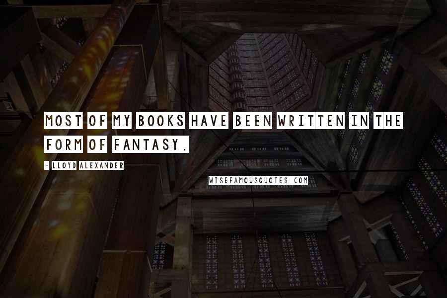 Lloyd Alexander quotes: Most of my books have been written in the form of fantasy.