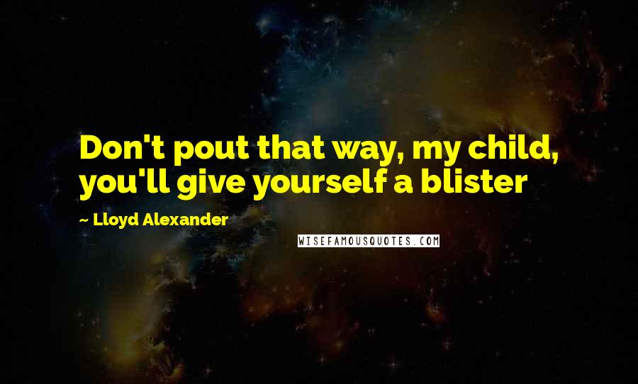 Lloyd Alexander quotes: Don't pout that way, my child, you'll give yourself a blister