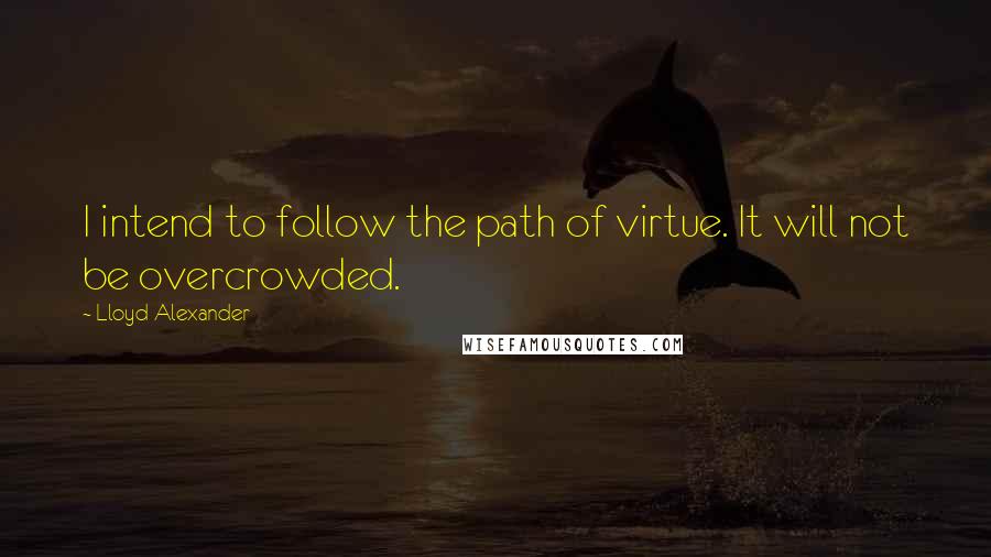 Lloyd Alexander quotes: I intend to follow the path of virtue. It will not be overcrowded.