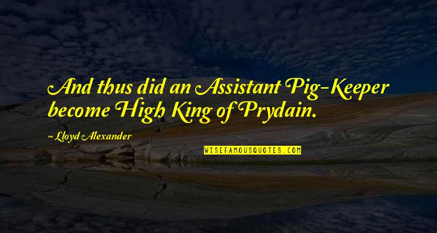 Lloyd Alexander Quotes By Lloyd Alexander: And thus did an Assistant Pig-Keeper become High