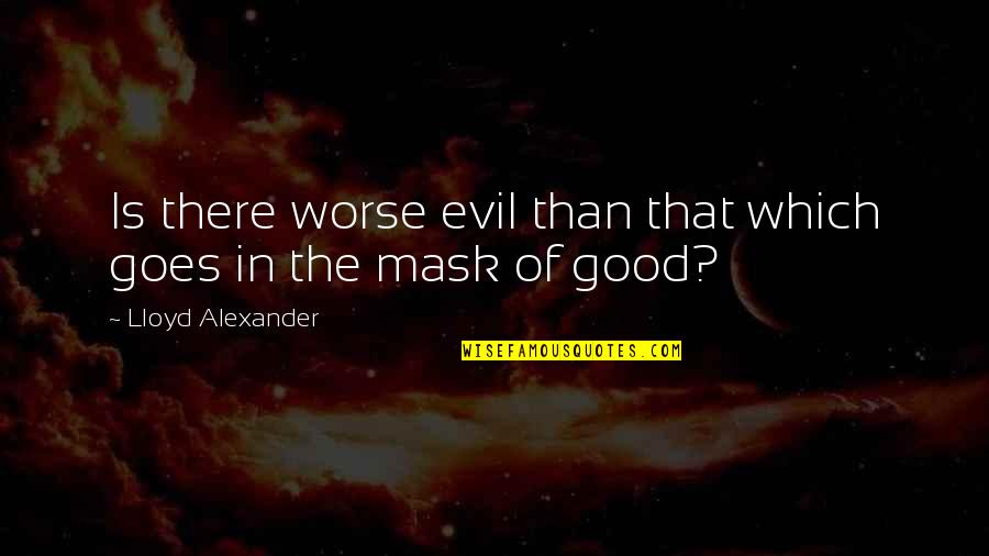 Lloyd Alexander Quotes By Lloyd Alexander: Is there worse evil than that which goes