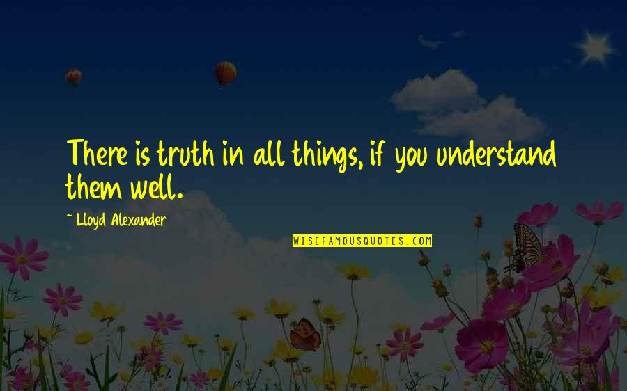 Lloyd Alexander Quotes By Lloyd Alexander: There is truth in all things, if you