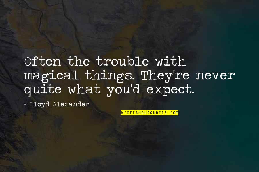 Lloyd Alexander Quotes By Lloyd Alexander: Often the trouble with magical things. They're never