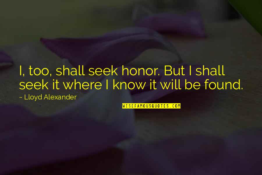 Lloyd Alexander Quotes By Lloyd Alexander: I, too, shall seek honor. But I shall