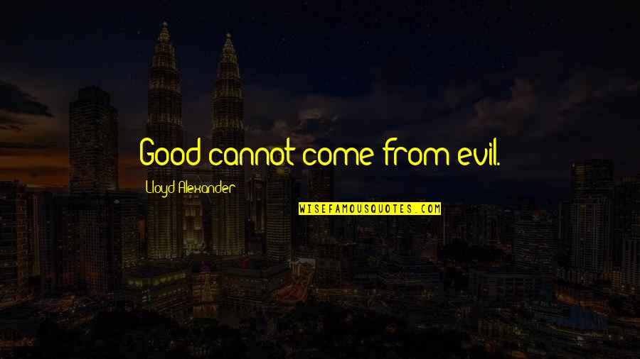 Lloyd Alexander Quotes By Lloyd Alexander: Good cannot come from evil.