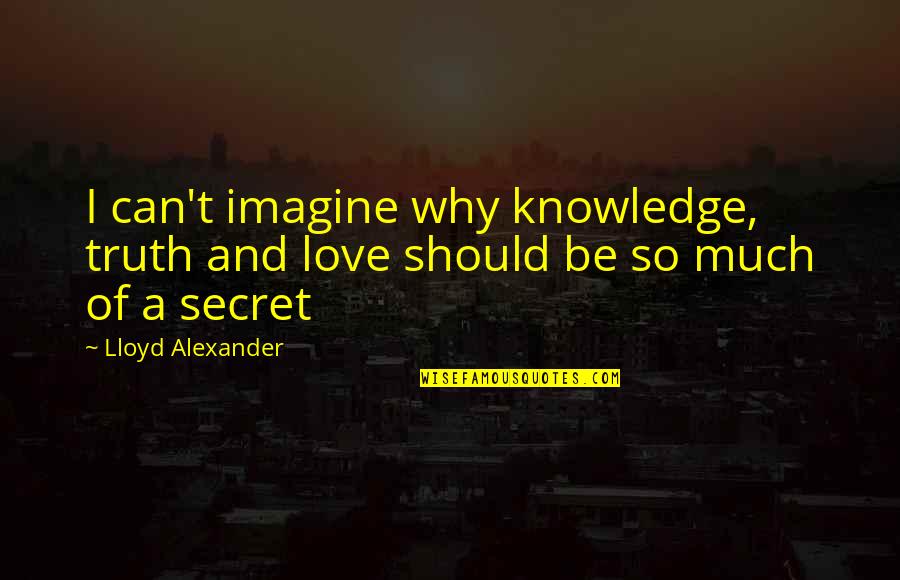 Lloyd Alexander Quotes By Lloyd Alexander: I can't imagine why knowledge, truth and love