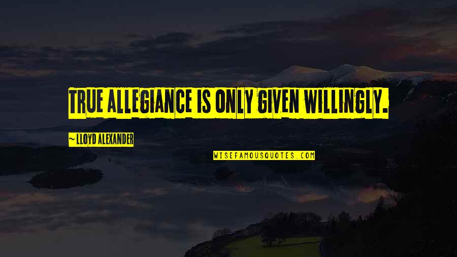Lloyd Alexander Quotes By Lloyd Alexander: True allegiance is only given willingly.