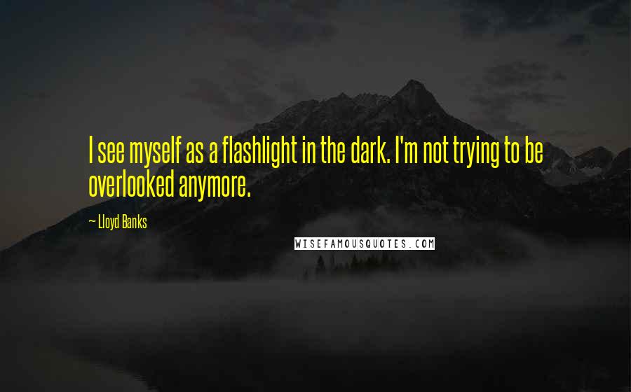 Lloyd Banks quotes: I see myself as a flashlight in the dark. I'm not trying to be overlooked anymore.