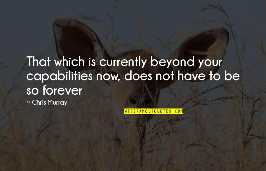 Lloyd Barbee Quotes By Chris Murray: That which is currently beyond your capabilities now,