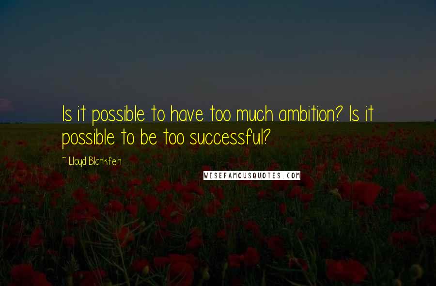 Lloyd Blankfein quotes: Is it possible to have too much ambition? Is it possible to be too successful?