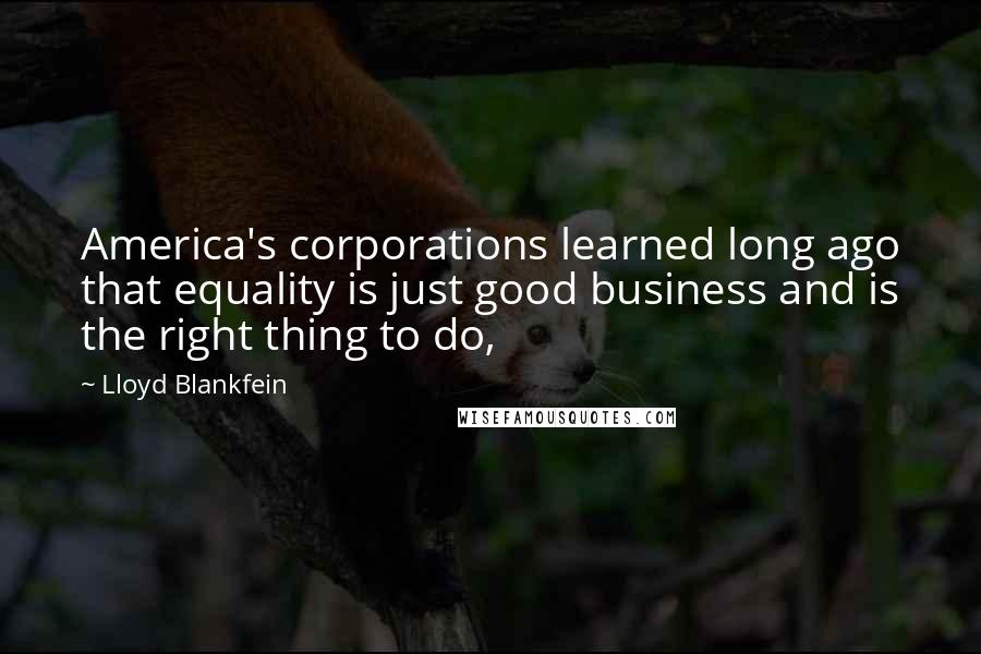 Lloyd Blankfein quotes: America's corporations learned long ago that equality is just good business and is the right thing to do,