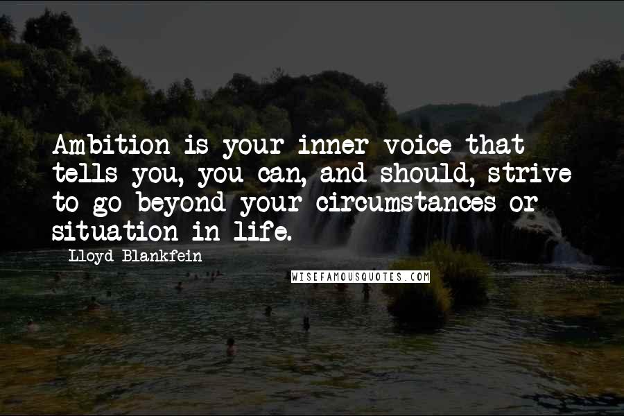 Lloyd Blankfein quotes: Ambition is your inner voice that tells you, you can, and should, strive to go beyond your circumstances or situation in life.