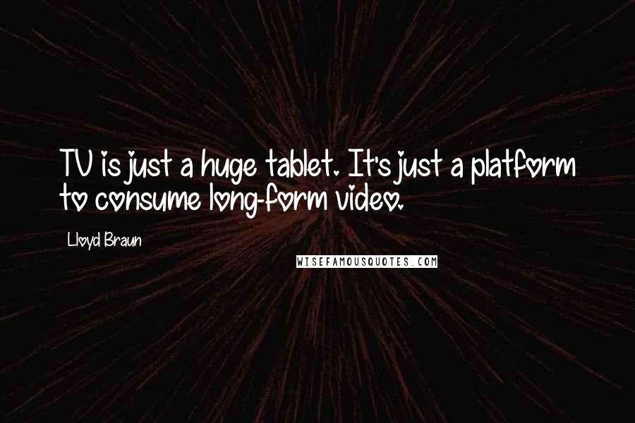 Lloyd Braun quotes: TV is just a huge tablet. It's just a platform to consume long-form video.