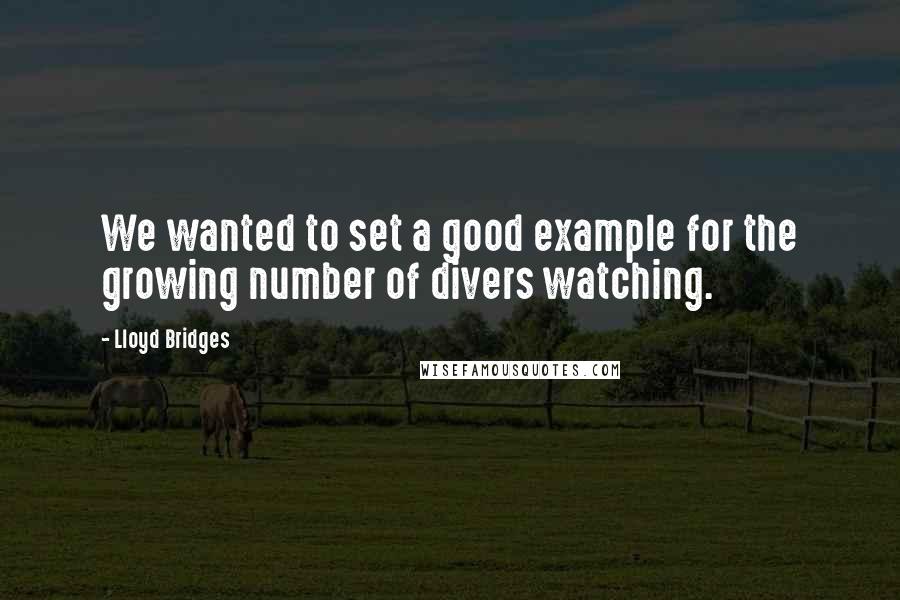 Lloyd Bridges quotes: We wanted to set a good example for the growing number of divers watching.