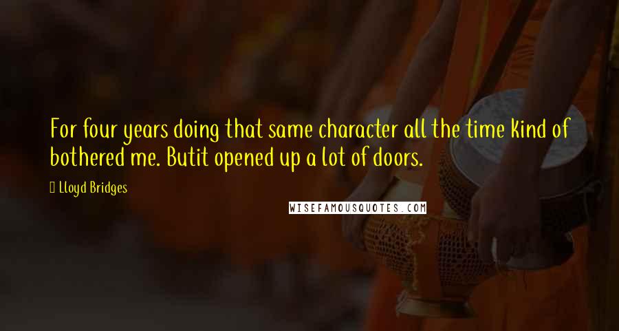 Lloyd Bridges quotes: For four years doing that same character all the time kind of bothered me. Butit opened up a lot of doors.