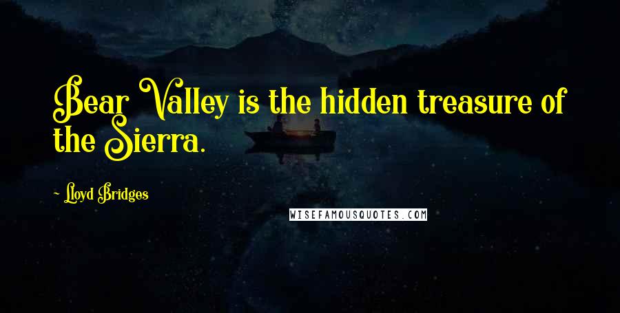 Lloyd Bridges quotes: Bear Valley is the hidden treasure of the Sierra.