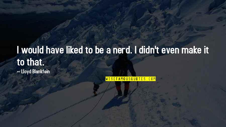 Lloyd C. Blankfein Quotes By Lloyd Blankfein: I would have liked to be a nerd.