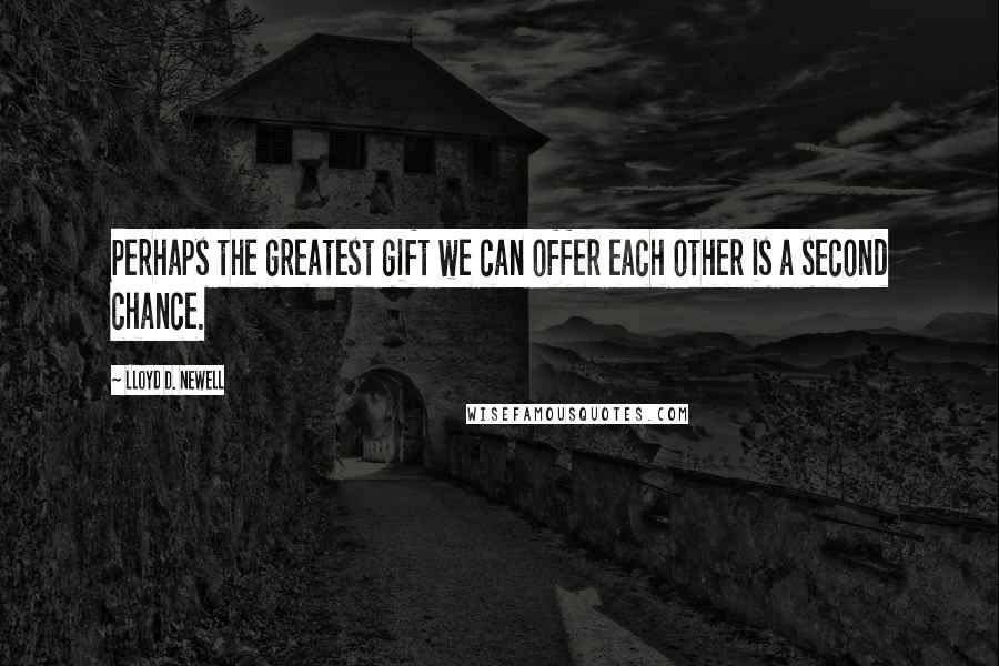 Lloyd D. Newell quotes: Perhaps the greatest gift we can offer each other is a second chance.