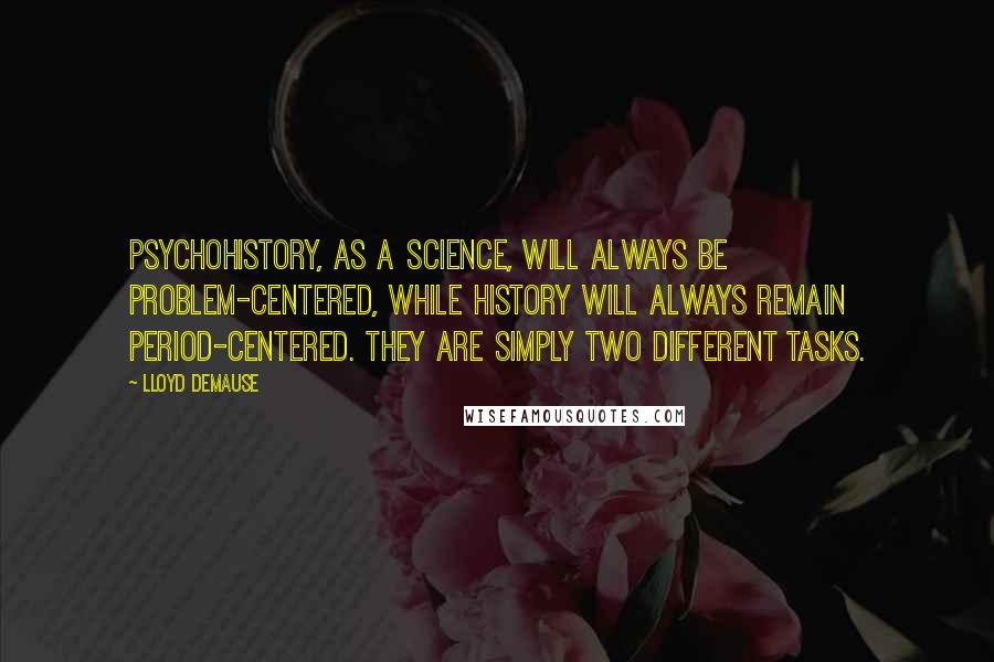 Lloyd DeMause quotes: Psychohistory, as a science, will always be problem-centered, while history will always remain period-centered. They are simply two different tasks.