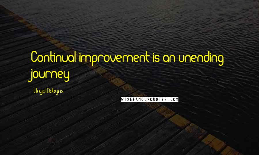 Lloyd Dobyns quotes: Continual improvement is an unending journey