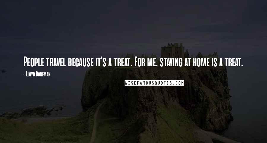 Lloyd Dorfman quotes: People travel because it's a treat. For me, staying at home is a treat.