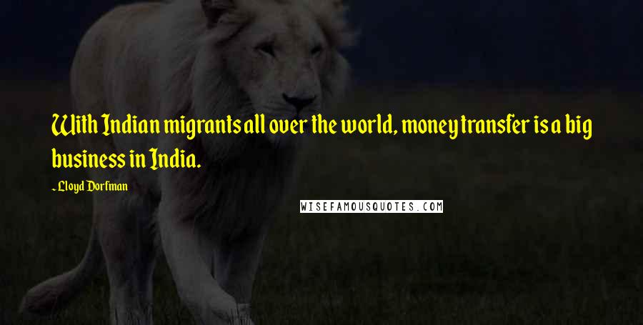 Lloyd Dorfman quotes: With Indian migrants all over the world, money transfer is a big business in India.