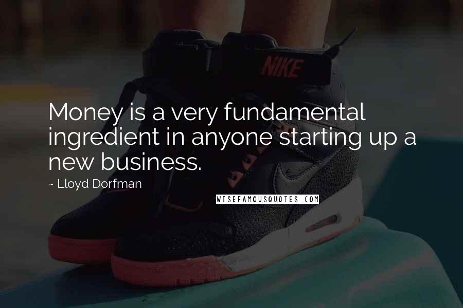 Lloyd Dorfman quotes: Money is a very fundamental ingredient in anyone starting up a new business.