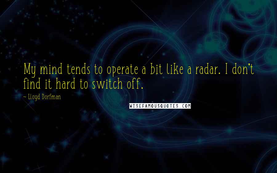 Lloyd Dorfman quotes: My mind tends to operate a bit like a radar. I don't find it hard to switch off.