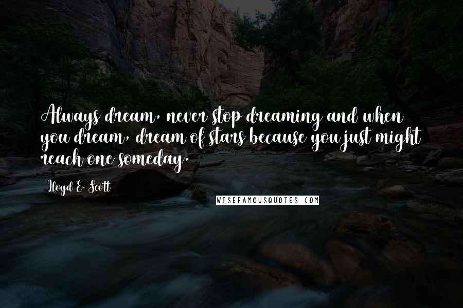 Lloyd E. Scott quotes: Always dream, never stop dreaming and when you dream, dream of stars because you just might reach one someday. Lloyd E. Scott quotes: Always dream, never stop dreaming and when you dream, dream of stars because you just might reach one someday.