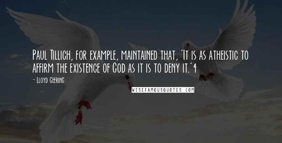 Lloyd Geering quotes: Paul Tillich, for example, maintained that, 'It is as atheistic to affirm the existence of God as it is to deny it.'4 Lloyd Geering quotes: Paul Tillich, for example, maintained that, 'It is as atheistic to affirm the existence of God as it is to deny it.'4