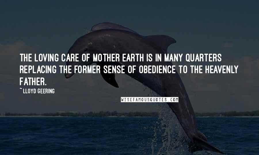 Lloyd Geering quotes: The loving care of Mother Earth is in many quarters replacing the former sense of obedience to the Heavenly Father. Lloyd Geering quotes: The loving care of Mother Earth is in many quarters replacing the former sense of obedience to the Heavenly Father.