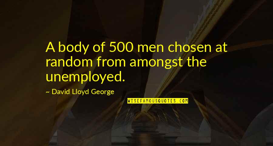 Lloyd George Quotes By David Lloyd George: A body of 500 men chosen at random