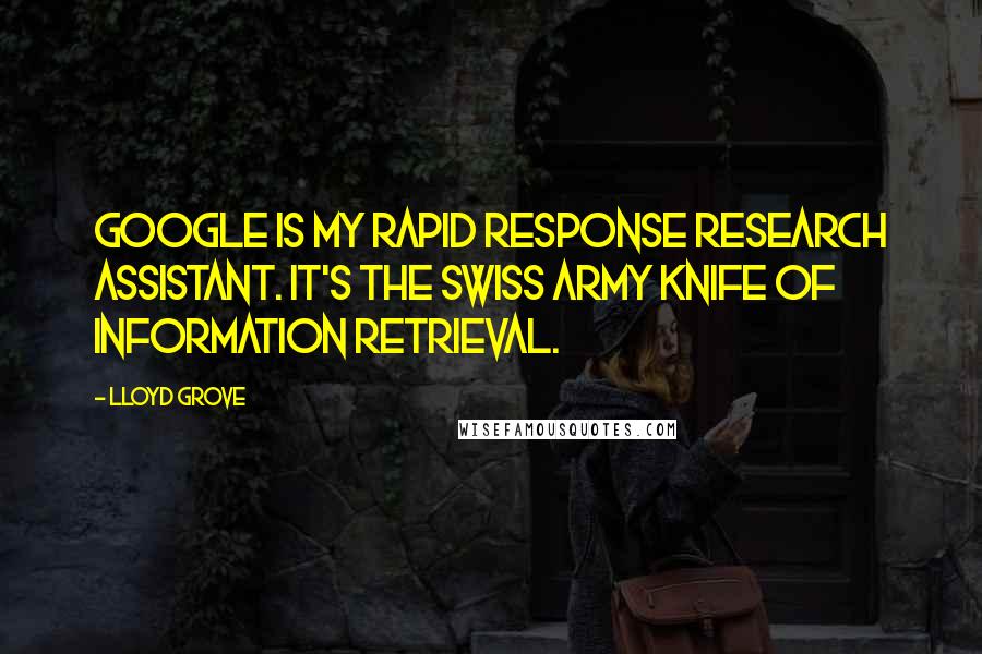 Lloyd Grove quotes: Google is my rapid response research assistant. It's the Swiss Army knife of information retrieval.