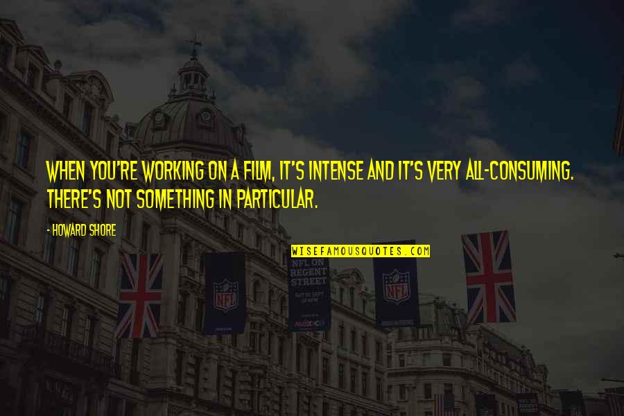 Lloyd Irving Quotes By Howard Shore: When you're working on a film, it's intense Lloyd Irving Quotes By Howard Shore: When you're working on a film, it's intense