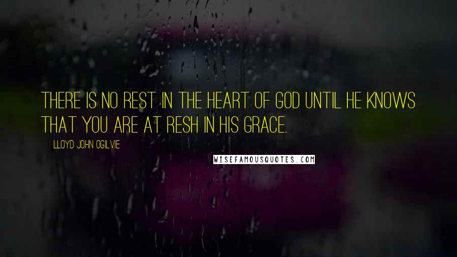 Lloyd John Ogilvie quotes: There is no rest in the heart of God until He knows that you are at resh in His grace.